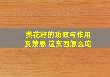 葵花籽的功效与作用及禁忌 这东西怎么吃